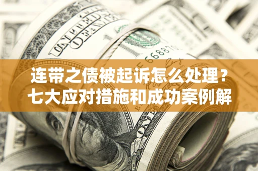 济南连带之债被起诉怎么处理？七大应对措施和成功案例解析