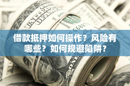 济南借款抵押如何操作？风险有哪些？如何规避陷阱？