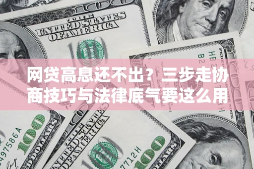 济南网贷高息还不出？三步走协商技巧与法律底气要这么用