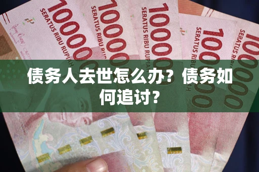 济南债务人去世怎么办？债务如何追讨？
