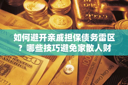 济南如何避开亲戚担保债务雷区？哪些技巧避免家散人财