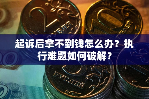 济南起诉后拿不到钱怎么办？执行难题如何破解？