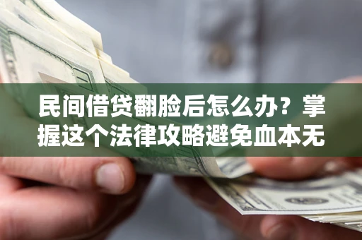 济南民间借贷翻脸后怎么办？掌握这个法律攻略避免血本无归
