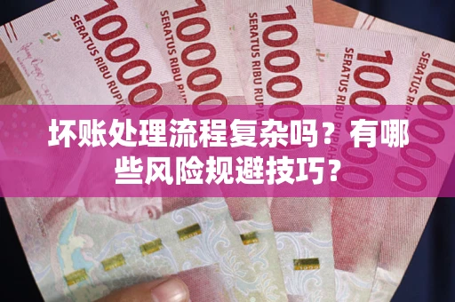 济南坏账处理流程复杂吗？有哪些风险规避技巧？