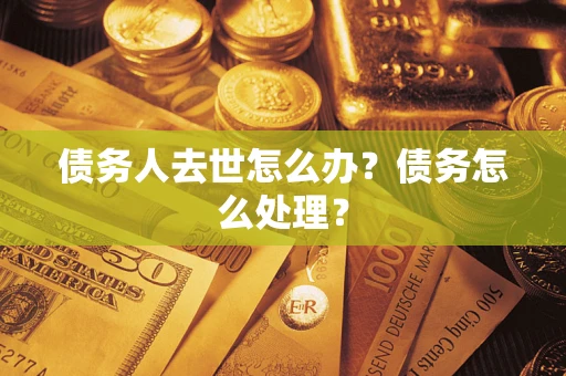 济南债务人去世怎么办？债务怎么处理？