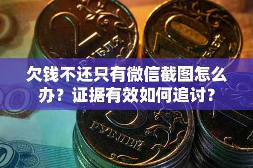 济南欠钱不还只有微信截图怎么办？证据有效如何追讨？