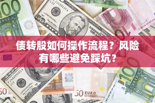 济南债转股如何操作流程?风险有哪些避免踩坑? 济南债转股如何操作流程?风险有哪些避免踩坑?