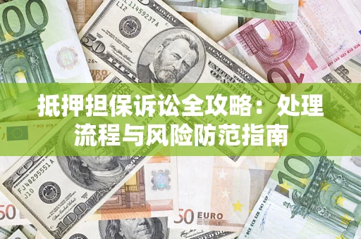 济南抵押担保诉讼全攻略：处理流程与风险防范指南