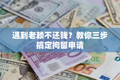 济南遇到老赖不还钱？教你三步搞定拘留申请