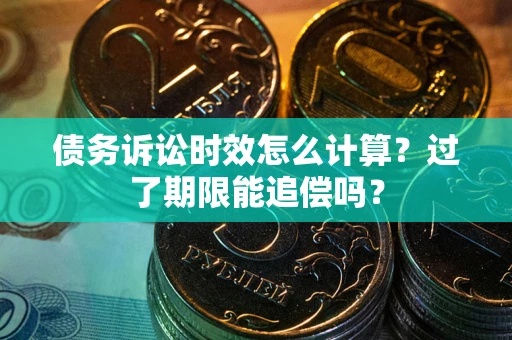 济南债务诉讼时效怎么计算？过了期限能追偿吗？