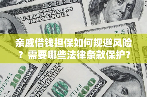 济南亲戚借钱担保如何规避风险？需要哪些法律条款保护？