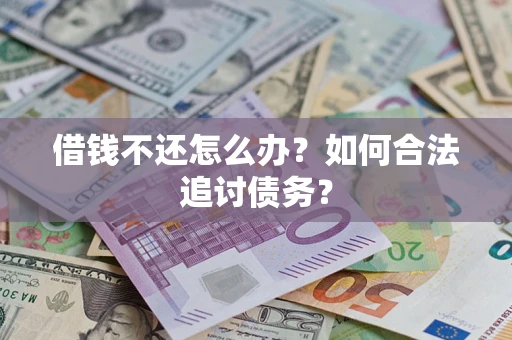 济南借钱不还怎么办？如何合法追讨债务？