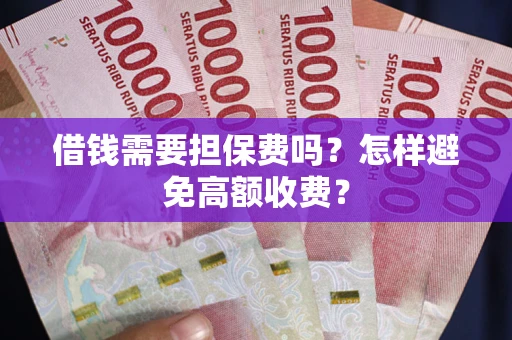 济南借钱需要担保费吗？怎样避免高额收费？