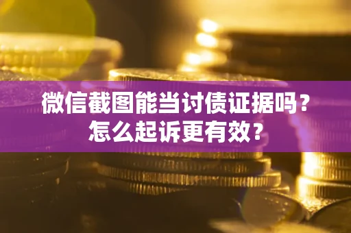 济南微信截图能当讨债证据吗？怎么起诉更有效？