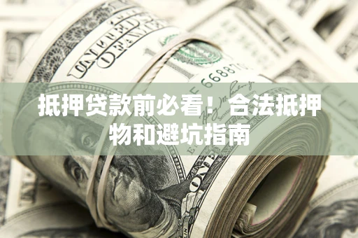 济南抵押贷款前必看！合法抵押物和避坑指南