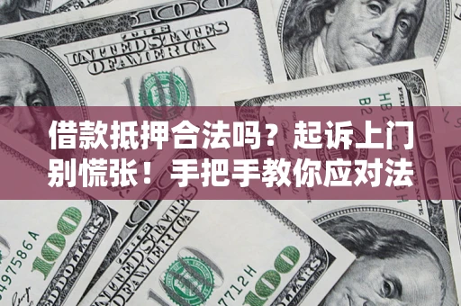 济南借款抵押合法吗？起诉上门别慌张！手把手教你应对法律程序