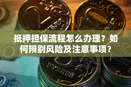 济南抵押担保流程怎么办理？如何辨别风险及注意事项？