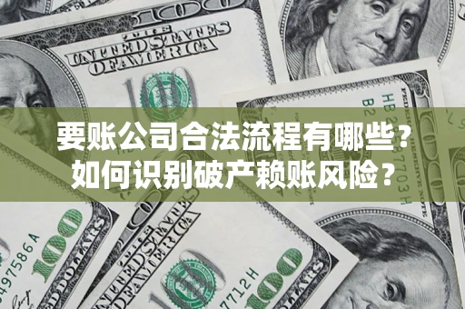 济南要账公司合法流程有哪些？如何识别破产赖账风险？