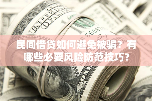 济南民间借贷如何避免被骗？有哪些必要风险防范技巧？