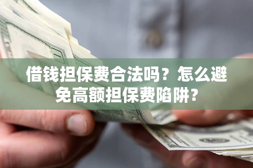 济南借钱担保费合法吗？怎么避免高额担保费陷阱？