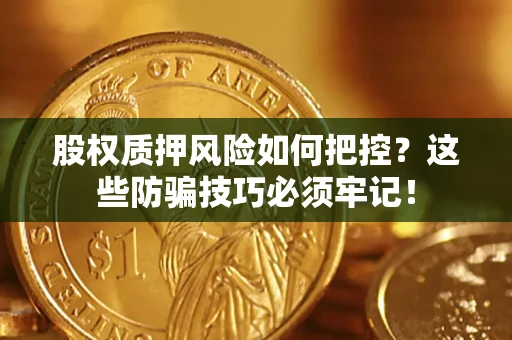 济南股权质押风险如何把控？这些防骗技巧必须牢记！