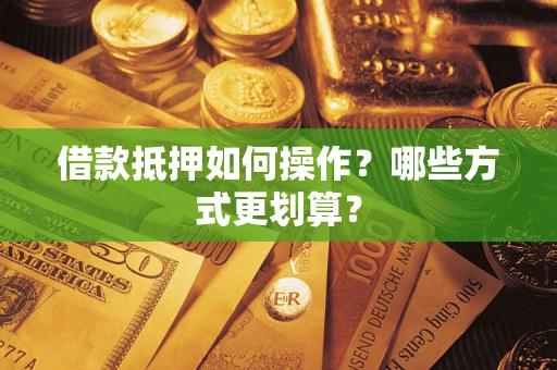 济南借款抵押如何操作？哪些方式更划算？