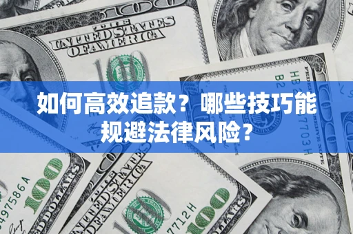 济南如何高效追款？哪些技巧能规避法律风险？
