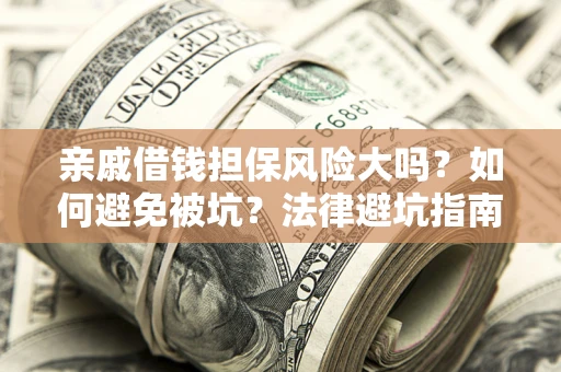 济南亲戚借钱担保风险大吗？如何避免被坑？法律避坑指南