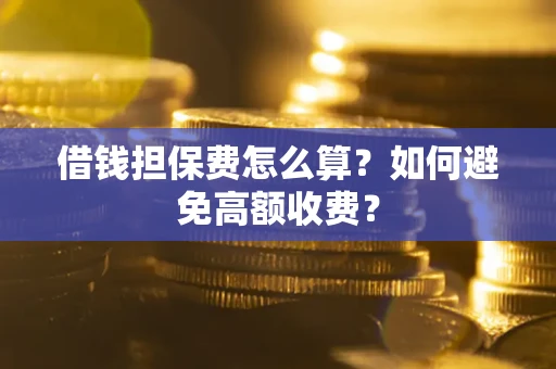 济南借钱担保费怎么算？如何避免高额收费？