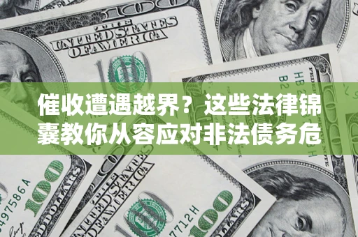 济南催收遭遇越界？这些法律锦囊教你从容应对非法债务危机