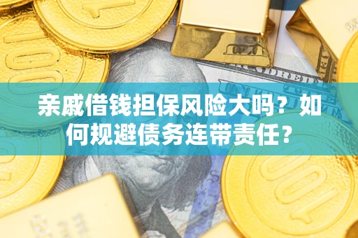 济南亲戚借钱担保风险大吗？如何规避债务连带责任？
