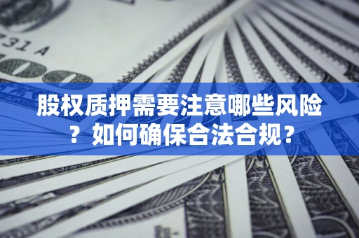济南股权质押需要注意哪些风险？如何确保合法合规？