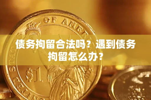 济南债务拘留合法吗？遇到债务拘留怎么办？