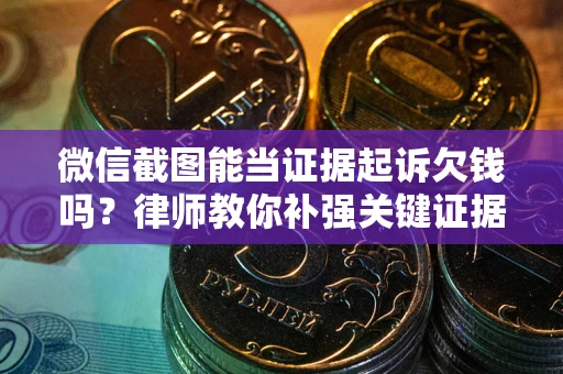 济南微信截图能当证据起诉欠钱吗？律师教你补强关键证据