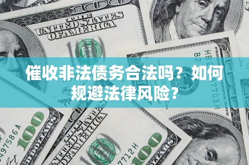 济南催收非法债务合法吗？如何规避法律风险？