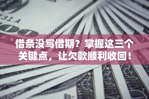 济南借条没写借期？掌握这三个关键点，让欠款顺利收回！