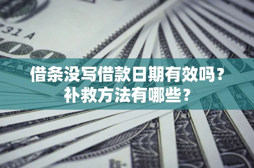 济南借条没写借款日期有效吗？补救方法有哪些？