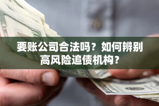 济南要账公司合法吗？如何辨别高风险追债机构？