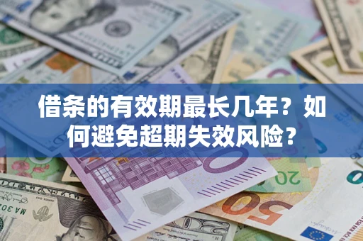 济南借条的有效期最长几年？如何避免超期失效风险？