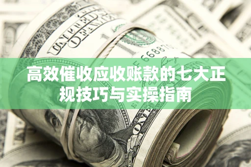 济南高效催收应收账款的七大正规技巧与实操指南
