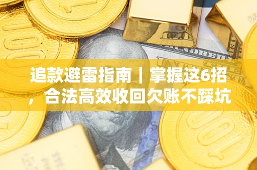 济南追款避雷指南｜掌握这6招，合法高效收回欠账不踩坑