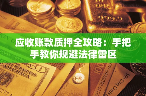 济南应收账款质押全攻略：手把手教你规避法律雷区