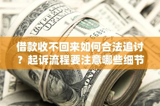 济南借款收不回来如何合法追讨？起诉流程要注意哪些细节？