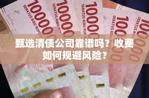 济南甄选清债公司靠谱吗？收费如何规避风险？