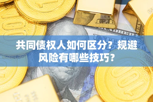 济南共同债权人如何区分？规避风险有哪些技巧？