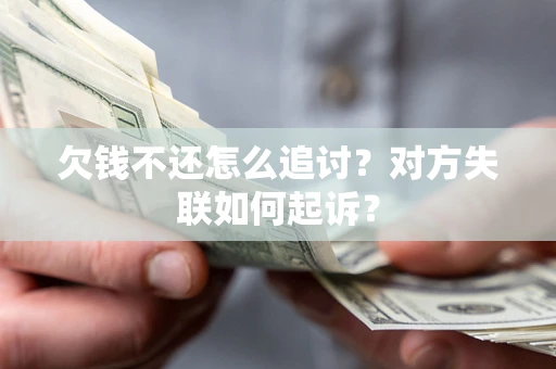 济南欠钱不还怎么追讨？对方失联如何起诉？