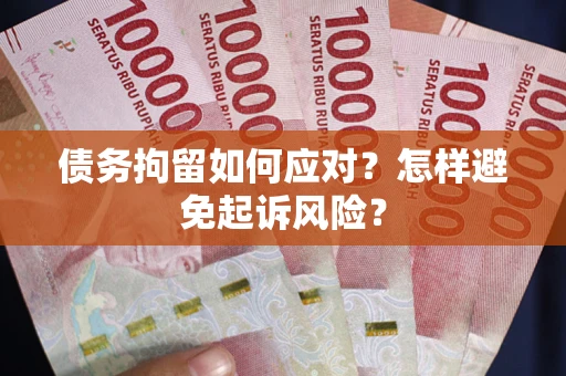 济南债务拘留如何应对？怎样避免起诉风险？