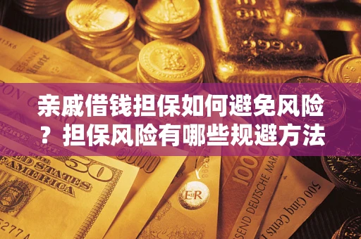 济南亲戚借钱担保如何避免风险？担保风险有哪些规避方法？