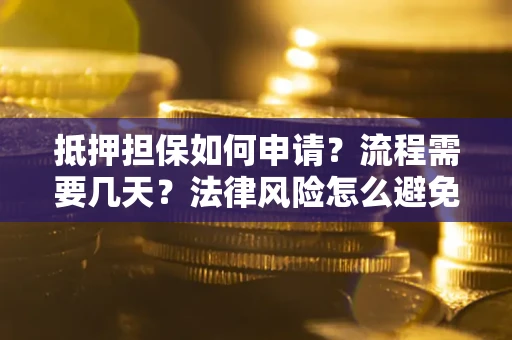 济南抵押担保如何申请？流程需要几天？法律风险怎么避免？避坑指南