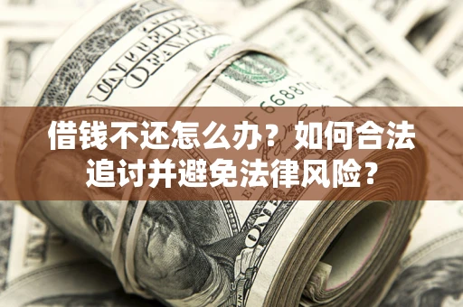 济南借钱不还怎么办？如何合法追讨并避免法律风险？